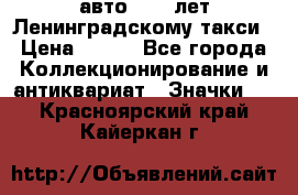 1.1) авто : 50 лет Ленинградскому такси › Цена ­ 290 - Все города Коллекционирование и антиквариат » Значки   . Красноярский край,Кайеркан г.